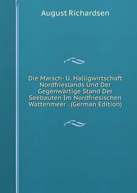 Die Marsch- U. Halligwirtschaft Nordfrieslands Und Der Gegenwartige Stand Der Seebauten Im Nordfriesischen Wattenmeer . (German Edition)