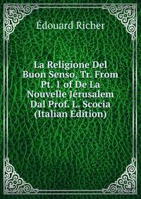La Religione Del Buon Senso, Tr. From Pt. 1 of De La Nouvelle Jerusalem Dal Prof. L. Scocia (Italian Edition)