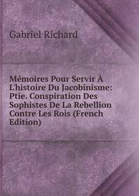 M?moires Pour Servir ? L'histoire Du Jacobinisme: Ptie. Conspiration Des Sophistes De La Rebellion Contre Les Rois (French Edition)