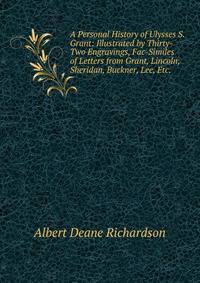 A Personal History of Ulysses S. Grant: Illustrated by Thirty-Two Engravings, Fac-Similes of Letters from Grant, Lincoln, Sheridan, Buckner, Lee, Etc. .