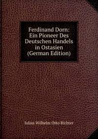 Ferdinand Dorn: Ein Pioneer Des Deutschen Handels in Ostasien (German Edition)