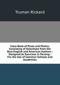 Class Book of Prose and Poetry: Consisting of Selections from the Best English and American Authors : Designed As Exercises in Parsing : For the Use of Common Schools and Academies