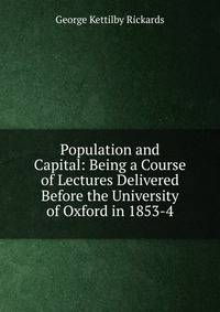 Population and Capital: Being a Course of Lectures Delivered Before the University of Oxford in 1853-4