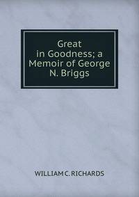 Great in Goodness; a Memoir of George N. Briggs