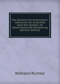 Die Sklaverei Im Griechischen Altertume: Ein Kulturbild Nach Den Quellen Im Gemeinfasslicher Darstellung (German Edition)