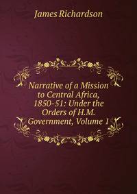 Narrative of a Mission to Central Africa, 1850-51: Under the Orders of H.M. Government, Volume 1