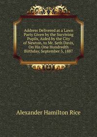 Address Delivered at a Lawn Party Given by the Surviving Pupils, Aided by the City of Newton, to Mr. Seth Davis, On His One Hundredth Birthday, September 3, 1887