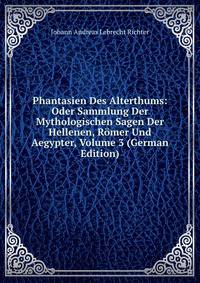 Phantasien Des Alterthums: Oder Sammlung Der Mythologischen Sagen Der Hellenen, Romer Und Aegypter, Volume 3 (German Edition)
