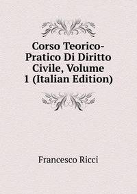 Corso Teorico-Pratico Di Diritto Civile, Volume 1 (Italian Edition)