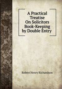 A Practical Treatise On Solicitors Book-Keeping by Double Entry .