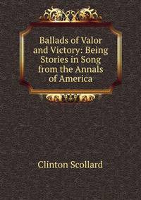 Ballads of Valor and Victory: Being Stories in Song from the Annals of America