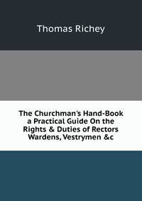 The Churchman's Hand-Book a Practical Guide On the Rights &amp; Duties of Rectors Wardens, Vestrymen &amp;c