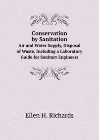 Conservation by Sanitation: Air and Water Supply, Disposal of Waste, Including a Laboratory Guide for Sanitary Engineers