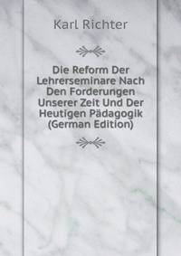 Die Reform Der Lehrerseminare Nach Den Forderungen Unserer Zeit Und Der Heutigen Padagogik (German Edition)