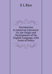 Introduction to American Literature: Or, the Origin and Development of the English Language, with Gems of Poetry