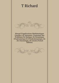 Manuel D'applications Math?matiques Usuelles a Et Amusants: Contenant Des Probl?mes De Statique, De Dynamique, D'hydrostatique Et D'hydrodynamique, De . De Chronologie, De Gnomi (French Edition)