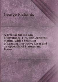 A Treatise On the Law of Insurance: Fire, Life, Accident, Marine, with a Selection of Leading Illustrative Cases and an Appendix of Statutes and Forms