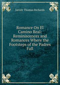 Romance On El Camino Real: Reminiscences and Romances Where the Footsteps of the Padres Fall