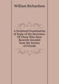 A Scriptural Examination of Some of the Doctrines: Of Those Who Have Recently Seceded from the Society of Friends