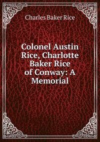 Colonel Austin Rice, Charlotte Baker Rice of Conway: A Memorial