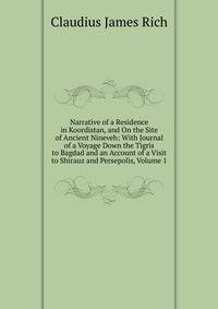 Narrative of a Residence in Koordistan, and On the Site of Ancient Nineveh: With Journal of a Voyage Down the Tigris to Bagdad and an Account of a Visit to Shirauz and Persepolis, Volume 1