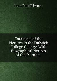 Catalogue of the Pictures in the Dulwich College Gallery: With Biographical Notices of the Painters .