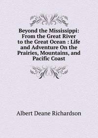 Beyond the Mississippi: From the Great River to the Great Ocean : Life and Adventure On the Prairies, Mountains, and Pacific Coast