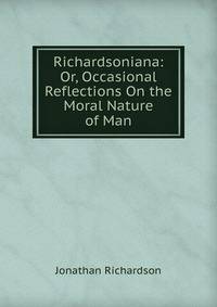Richardsoniana: Or, Occasional Reflections On the Moral Nature of Man