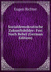 Sozialdemokratische Zukunftsbilder: Frei Nach Bebel (German Edition)