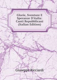 Glorie, Sventure E Speranze D'italia: Canti Repubblicani (Italian Edition)