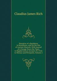 Narrative of a Residence in Koordistan, and On the Site of Ancient Nineveh: With Journal of a Voyage Down the Tigris to Bagdad and an Account of a Visit to Shirauz and Persepolis, Volume 2