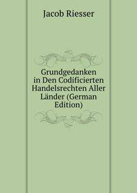 Grundgedanken in Den Codificierten Handelsrechten Aller Lander (German Edition)