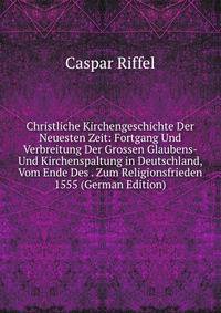 Christliche Kirchengeschichte Der Neuesten Zeit: Fortgang Und Verbreitung Der Grossen Glaubens- Und Kirchenspaltung in Deutschland, Vom Ende Des . Zum Religionsfrieden 1555 (German Edition)