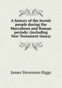 A history of the Jewish people during the Maccabean and Roman periods: (including New Testament times)