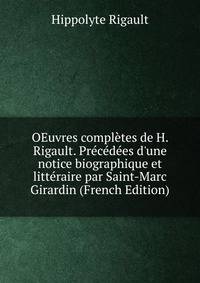 OEuvres compl?tes de H. Rigault. Pr?c?d?es d'une notice biographique et litt?raire par Saint-Marc Girardin (French Edition)