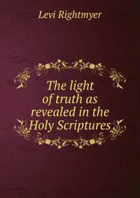 The light of truth as revealed in the Holy Scriptures