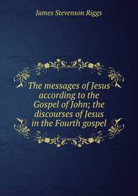 The messages of Jesus according to the Gospel of John; the discourses of Jesus in the Fourth gospel