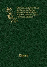 OEuvres De Rigord Et De Guillaume Le Breton, Historiens De Philippe-Auguste, Volume 1, part 1 (French Edition)