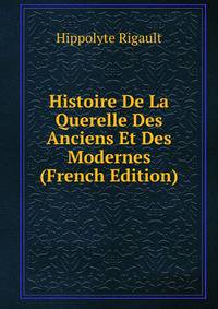 Histoire De La Querelle Des Anciens Et Des Modernes (French Edition)