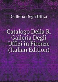 Catalogo Della R. Galleria Degli Uffizi in Firenze (Italian Edition)