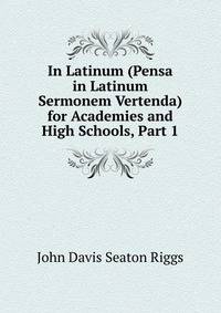 In Latinum (Pensa in Latinum Sermonem Vertenda) for Academies and High Schools, Part 1