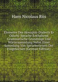 Elemente Des Akwapim-Dialects Er Odschi-Sprache Enthaltend Grammatische Grundzuge Und Wortersammlung Nebst Einer Sammlung Von Spruchwortern Der Eingebornen (German Edition)