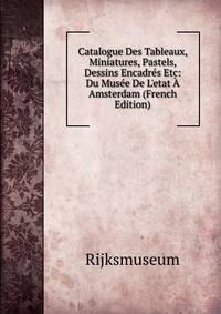 Catalogue Des Tableaux, Miniatures, Pastels, Dessins Encadr?s Etc: Du Mus?e De L'etat ? Amsterdam (French Edition)