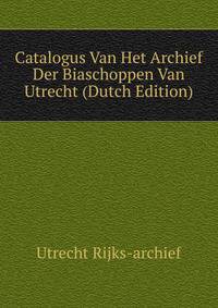 Catalogus Van Het Archief Der Biaschoppen Van Utrecht (Dutch Edition)