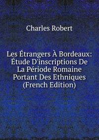 Les ?trangers ? Bordeaux: ?tude D'inscriptions De La P?riode Romaine Portant Des Ethniques (French Edition)