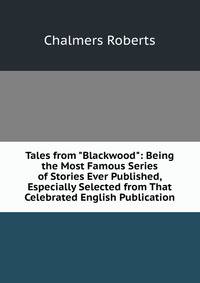 Tales from "Blackwood": Being the Most Famous Series of Stories Ever Published, Especially Selected from That Celebrated English Publication