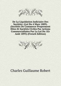 De La Liquidation Judiciaire Des Societes: (Loi Du 4 Mars 1889). (Societes De Commerce Proprement Dites Et Societes Civiles Par Actions Commercialisees Par La Loi Du 1Er Aout 1893) (French Edition)