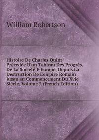 Histoire De Charles-Quint: Pr?c?d?e D'un Tableau Des Progr?s De La Soci?t? E Europe, Depuis La Destruction De L'empire Romain Jusqu'au Commencement Du Xvie Si?cle, Volume 2 (French Edition)
