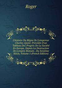 L'histoire Du R?gne De L'empereur Charles-Quint: Pr?c?d?e D'un Tableau Des Progr?s De La Soci?t? En Europe, Depuis La Destruction De L'empire Romain . Du Seizi?me Si?cle, Volume 1 (French Edition)