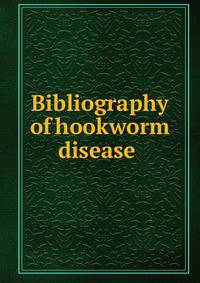 Bibliography of hookworm disease .